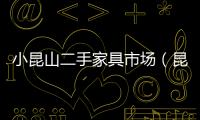 小昆山二手家具市場(chǎng)（昆山二手家具市場(chǎng)）