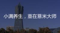 小滿養(yǎng)生，重在薏米大師健脾祛濕