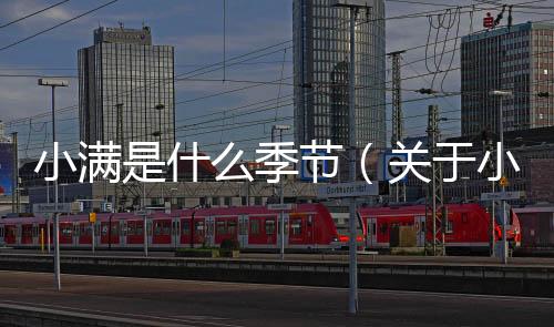 小滿(mǎn)是什么季節(jié)（關(guān)于小滿(mǎn)是什么季節(jié)的基本情況說(shuō)明介紹）