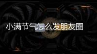 小滿節(jié)氣怎么發(fā)朋友圈 2019小滿祝福語(yǔ)大全