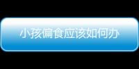小孩偏食應(yīng)該如何辦