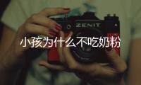 小孩為什么不吃奶粉