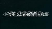 小孩不吃奶粉媽媽注意事項