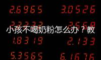 小孩不喝奶粉怎么辦？教你幾個適用方法
