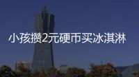 小孩攢2元硬幣買冰淇淋被拒收，店員：收了不好找出去