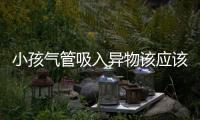 小孩氣管吸入異物該應該如何辦