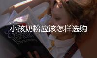 小孩奶粉應(yīng)該怎樣選購