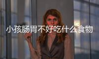 小孩腸胃不好吃什么食物可以調(diào)理好（小孩腸胃不好吃什么食物可以調(diào)理）