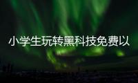 小學生玩轉黑科技免費以及兒童必備的十大黑科技軟件的情況分析