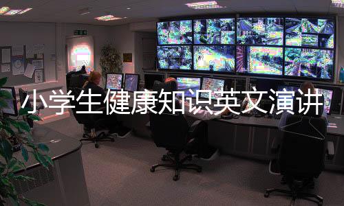 小學生健康知識英文演講視頻和小學生健康知識英文演講的情況說明