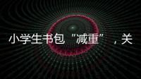 小學(xué)生書包“減重”，關(guān)鍵還得靠“減負(fù)”