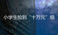小學生撿到“十萬元”組團交派出所 結果哭笑不得