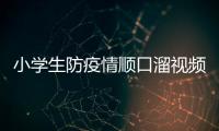 小學生防疫情順口溜視頻  小學生防疫情順口溜視頻