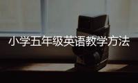 小學五年級英語教學方法 五年級英語教學方法