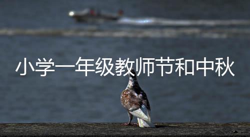 小學(xué)一年級教師節(jié)和中秋節(jié)祝福語？（給老師的中秋節(jié)祝福語）