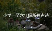 小學一至六年級所有古詩（一至六年級所有古詩）