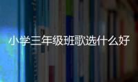 小學三年級班歌選什么好（班歌選什么好）