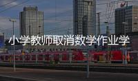 小學教師取消數學作業學生成績不降反升