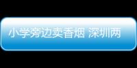 小學旁邊賣香煙 深圳兩家便利店被查