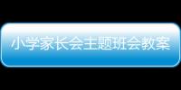 小學家長會主題班會教案（小學家長會主題）