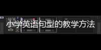 小學英語句型的教學方法 英語句型教學方法