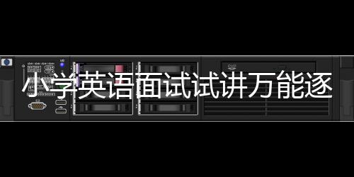 小學英語面試試講萬能逐字稿 小學英語面試導入技巧