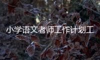 小學語文老師工作計劃工作目標（小學語文老師工作計劃）