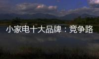 小家電十大品牌：競爭路上 創(chuàng)新先行