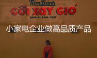 小家電企業做高品質產品 不盲目營銷