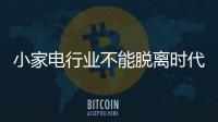 小家電行業不能脫離時代步伐