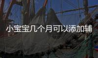 小寶寶幾個月可以添加輔食