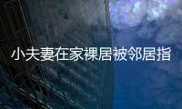 小夫妻在家裸居被鄰居指責耍流氓