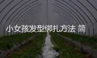 小女孩發型綁扎方法 簡單又可愛（小女孩發型綁扎方法）