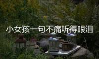 小女孩一句不痛聽得眼淚下來了！