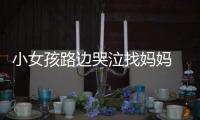 小女孩路邊哭泣找媽媽  交警及時幫助