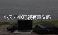 小尺寸4K電視有意義嗎？家電老司機告訴你