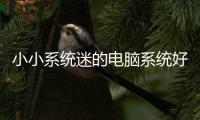 小小系統迷的電腦系統好用嗎（小小系統迷）
