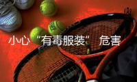 小心“有毒服裝” 危害不亞于有毒食品