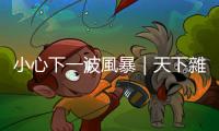 小心下一波風(fēng)暴｜天下雜誌