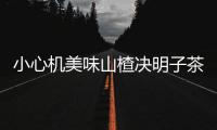 小心機(jī)美味山楂決明子茶，助你瘦出纖腰曲線！