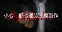 小心！舒心通脈膠囊副作用揭秘