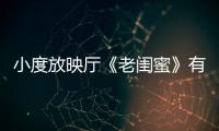 小度放映廳《老閨蜜》有多好看？連人氣男團UNINE都來吹一波