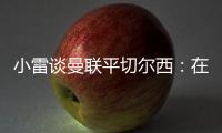 小雷談曼聯平切爾西：在進球之前，兩隊的表現確實讓人難以接受