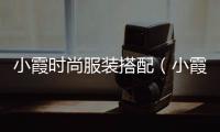 小霞時(shí)尚服裝搭配（小霞時(shí)尚服裝搭配圖片大全）