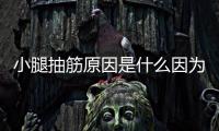 小腿抽筋原因是什么因為缺鈣嗎？ 小腿抽筋是怎么回事如預防？