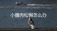 小腹肉松懈怎么辦
