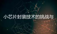 小芯片封裝技術(shù)的挑戰(zhàn)與機(jī)遇