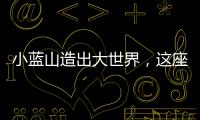 小藍(lán)山造出大世界，這座“全球最大的包”有什么來(lái)頭？