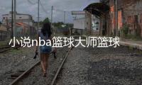 小說nba籃球大師籃球步伐有幾種今日籃球比賽