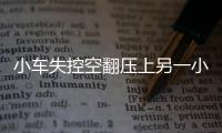 小車失控空翻壓上另一小車 造成4人受傷